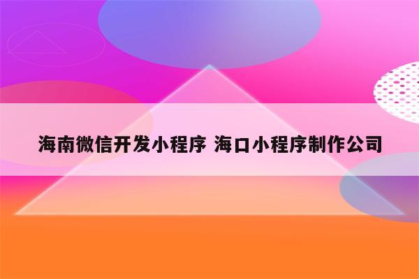 海南微信开发小程序 海口小程序制作公司