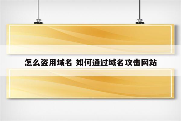 怎么盗用域名 如何通过域名攻击网站