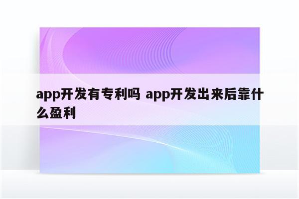 app开发有专利吗 app开发出来后靠什么盈利