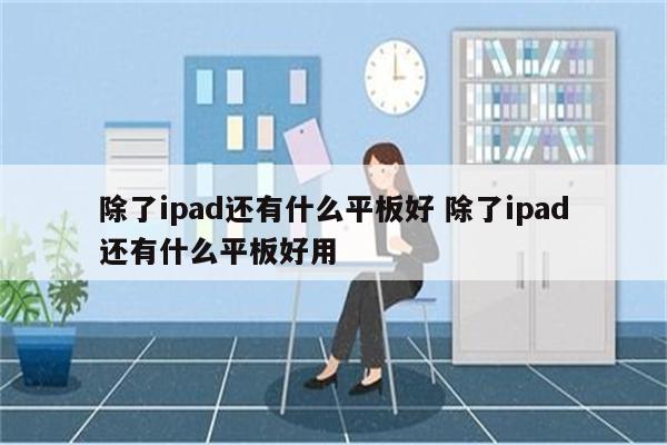 除了ipad还有什么平板好 除了ipad还有什么平板好用