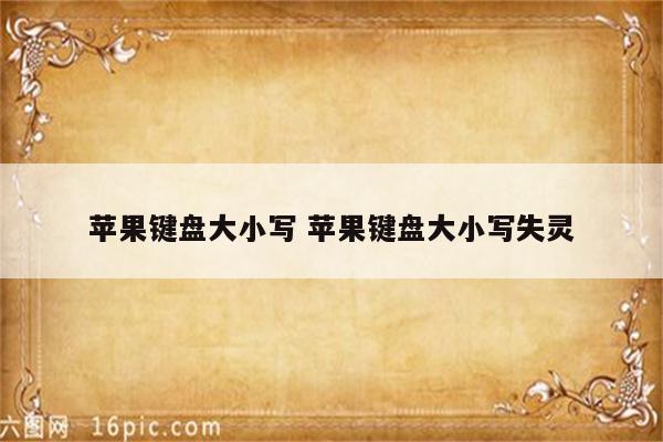 苹果键盘大小写 苹果键盘大小写失灵