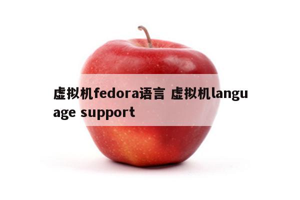 虚拟机fedora语言 虚拟机language support