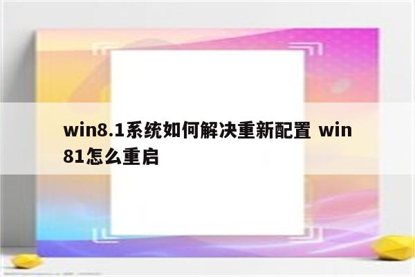 win8.1系统如何解决重新配置 win81怎么重启