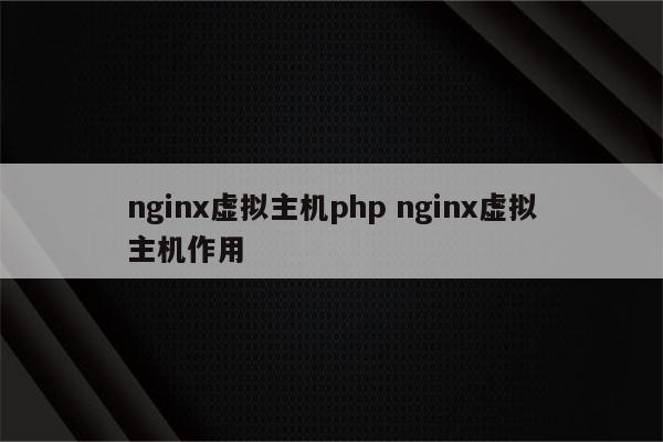 nginx虚拟主机php nginx虚拟主机作用