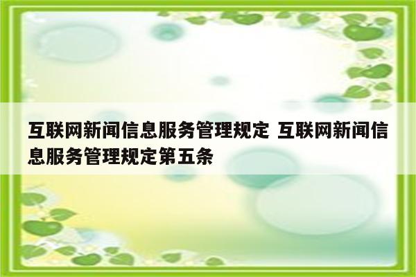 互联网新闻信息服务管理规定 互联网新闻信息服务管理规定第五条