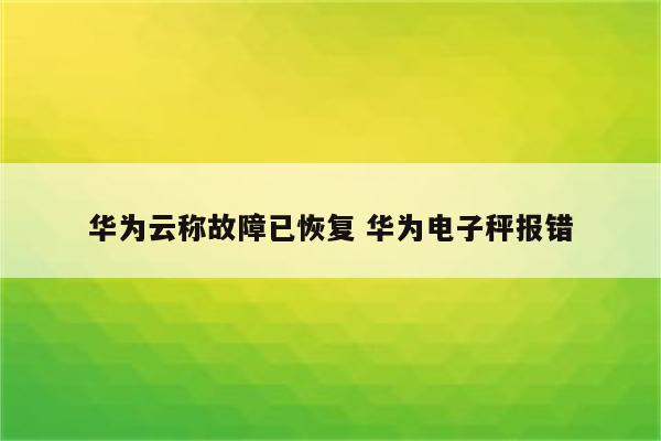 华为云称故障已恢复 华为电子秤报错