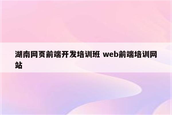 湖南网页前端开发培训班 web前端培训网站