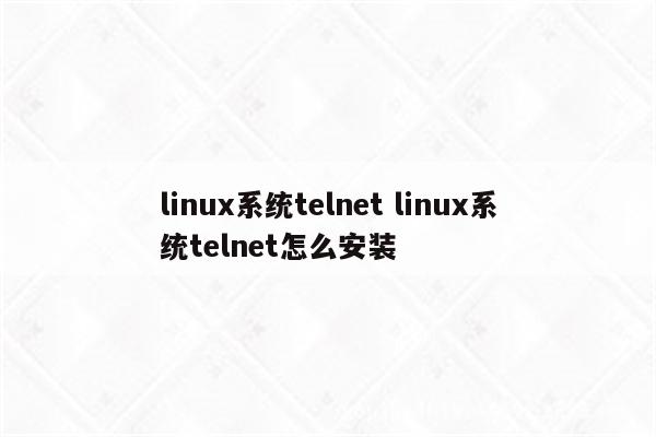 linux系统telnet linux系统telnet怎么安装