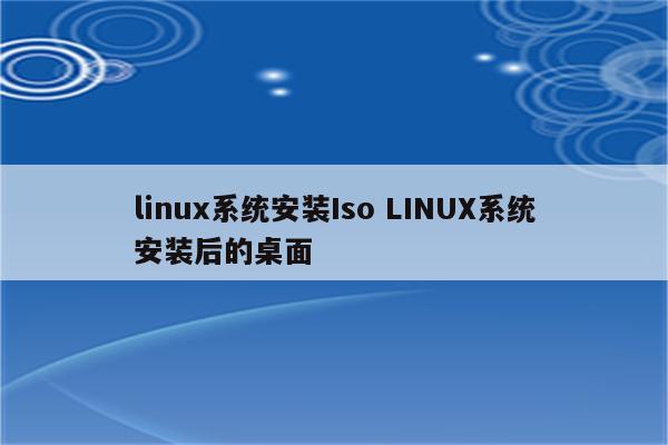 linux系统安装Iso LINUX系统安装后的桌面