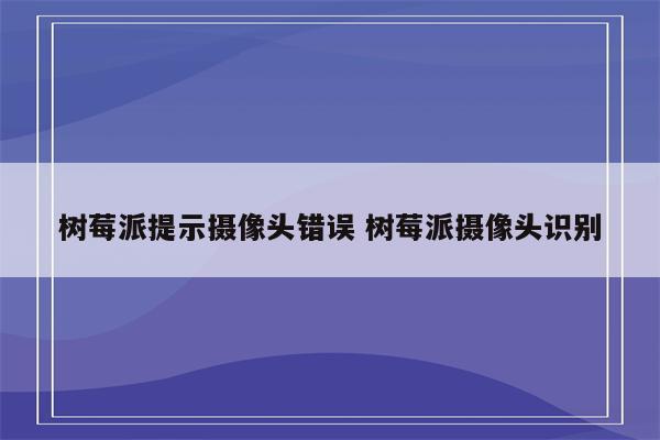 树莓派提示摄像头错误 树莓派摄像头识别