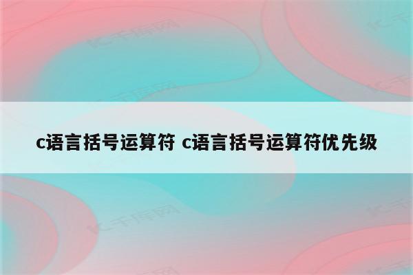 c语言括号运算符 c语言括号运算符优先级