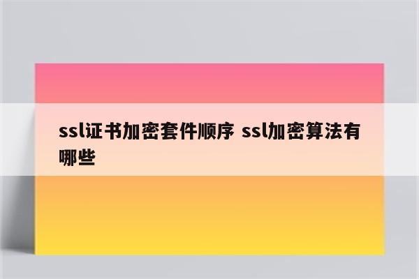 ssl证书加密套件顺序 ssl加密算法有哪些