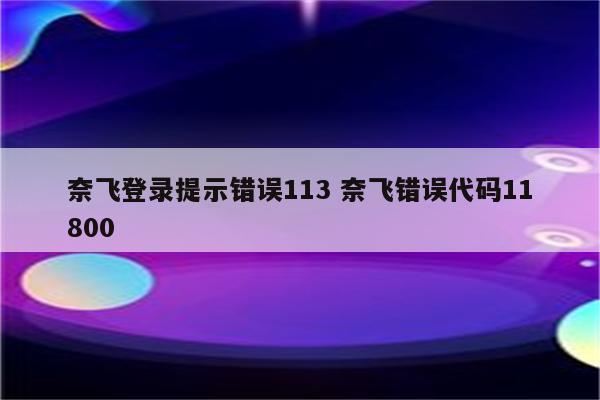 奈飞登录提示错误113 奈飞错误代码11800