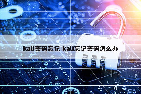 kali密码忘记 kali忘记密码怎么办
