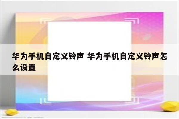 华为手机自定义铃声 华为手机自定义铃声怎么设置