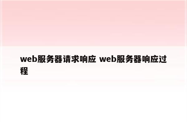 web服务器请求响应 web服务器响应过程