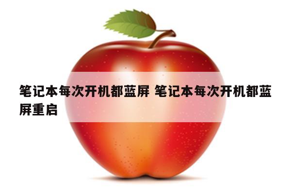 笔记本每次开机都蓝屏 笔记本每次开机都蓝屏重启