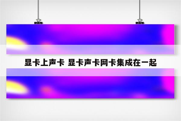 显卡上声卡 显卡声卡网卡集成在一起