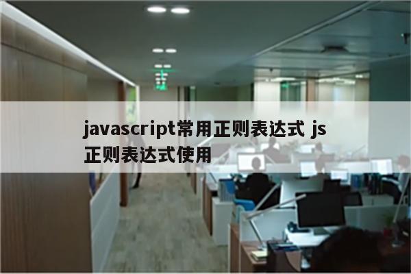 javascript常用正则表达式 js正则表达式使用