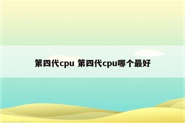 第四代cpu 第四代cpu哪个最好