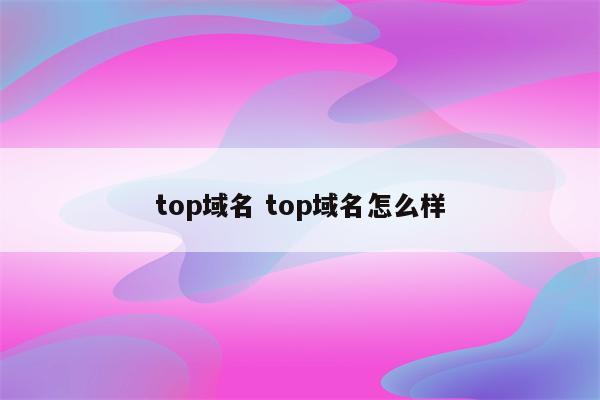 top域名 top域名怎么样