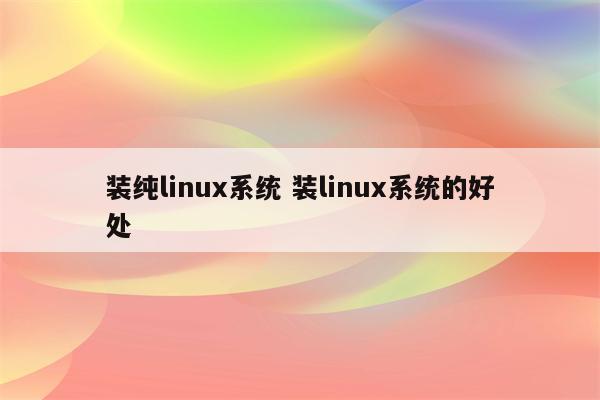 装纯linux系统 装linux系统的好处