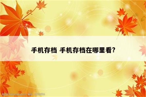 手机存档 手机存档在哪里看?