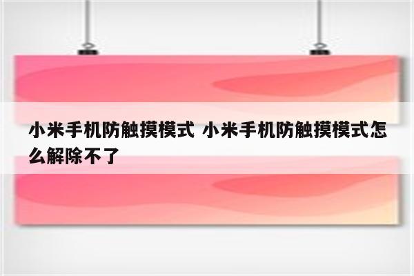 小米手机防触摸模式 小米手机防触摸模式怎么解除不了