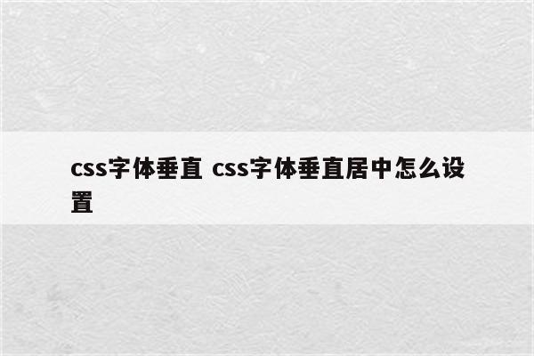 css字体垂直 css字体垂直居中怎么设置