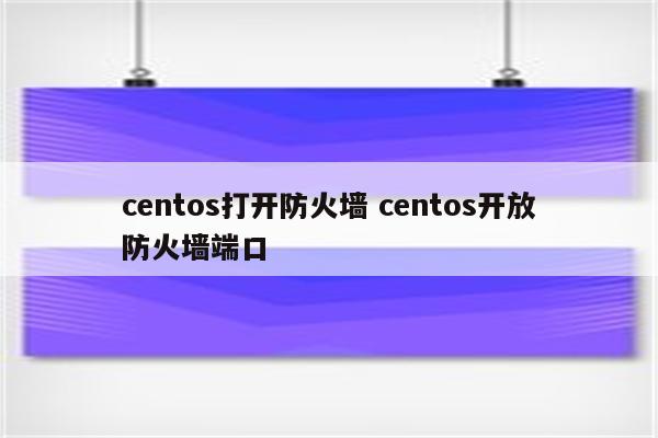 centos打开防火墙 centos开放防火墙端口