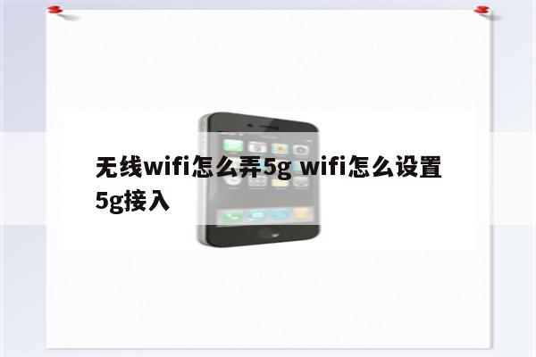 无线wifi怎么弄5g wifi怎么设置5g接入