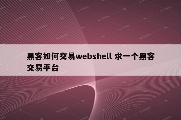 黑客如何交易webshell 求一个黑客交易平台