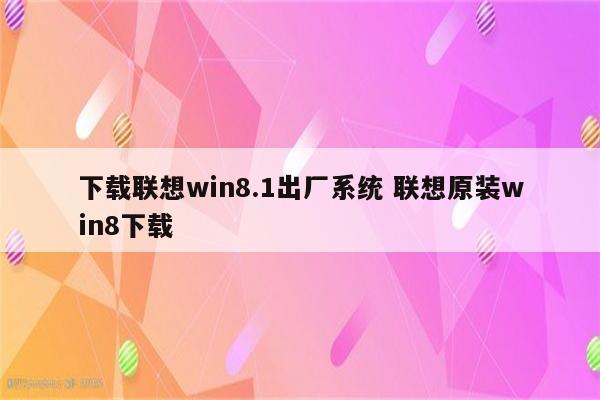 下载联想win8.1出厂系统 联想原装win8下载