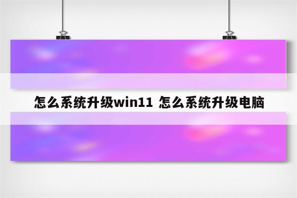 怎么系统升级win11 怎么系统升级电脑