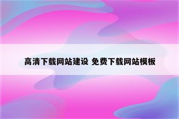 高清下载网站建设 免费下载网站模板