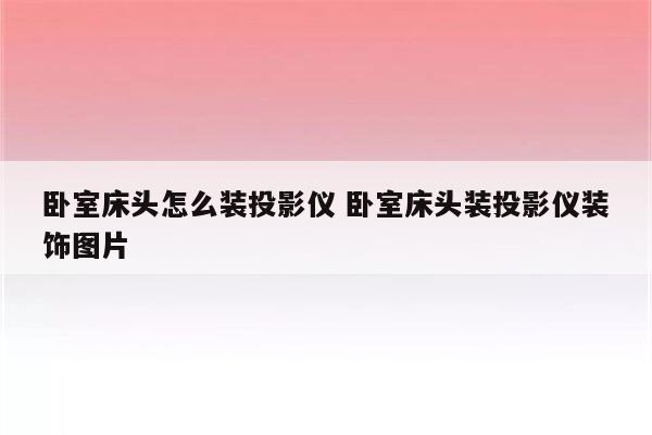 卧室床头怎么装投影仪 卧室床头装投影仪装饰图片