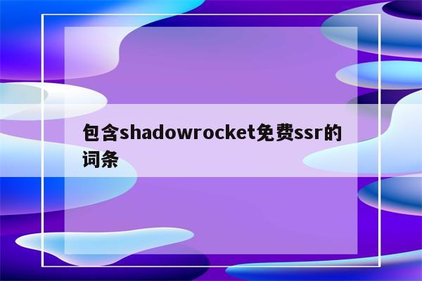 包含shadowrocket免费ssr的词条