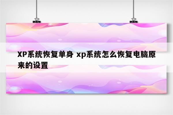 XP系统恢复单身 xp系统怎么恢复电脑原来的设置