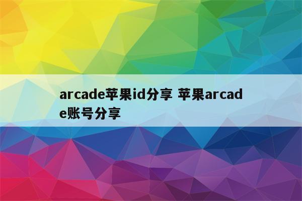 arcade苹果id分享 苹果arcade账号分享