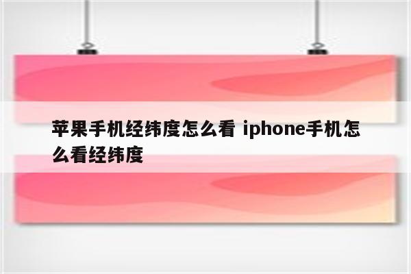 苹果手机经纬度怎么看 iphone手机怎么看经纬度