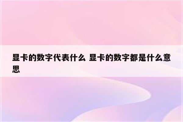 显卡的数字代表什么 显卡的数字都是什么意思