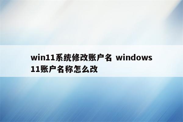 win11系统修改账户名 windows11账户名称怎么改