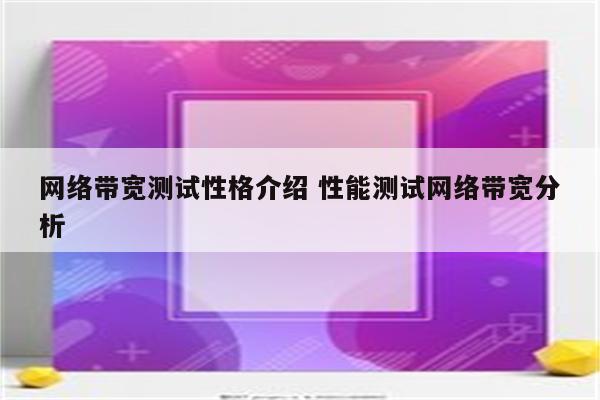 网络带宽测试性格介绍 性能测试网络带宽分析