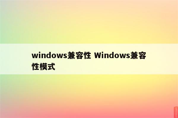 windows兼容性 Windows兼容性模式