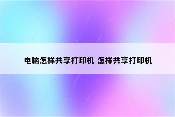 电脑怎样共享打印机 怎样共享打印机