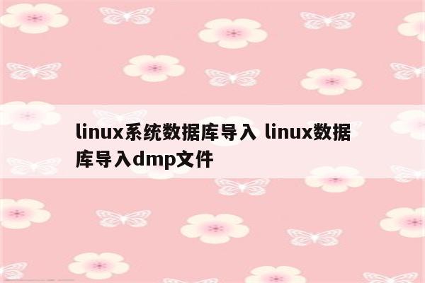 linux系统数据库导入 linux数据库导入dmp文件