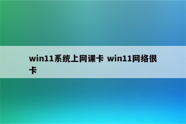 win11系统上网课卡 win11网络很卡