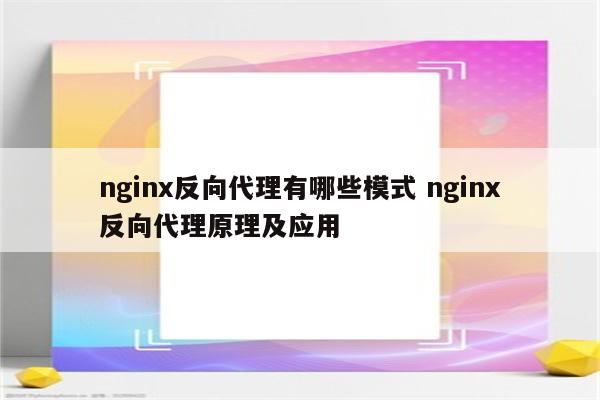 nginx反向代理有哪些模式 nginx反向代理原理及应用