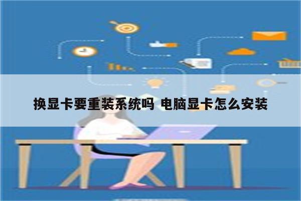 换显卡要重装系统吗 电脑显卡怎么安装