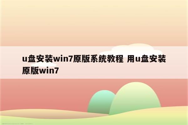 u盘安装win7原版系统教程 用u盘安装原版win7